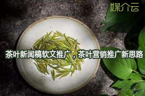 茶叶新闻稿软文推广，茶叶营销推广新思路